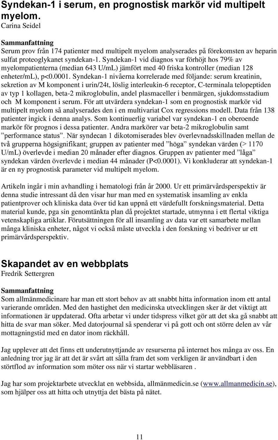 Syndekan-1 vid diagnos var förhöjt hos 79% av myelompatienterna (median 643 U/mL) jämfört med 40 friska kontroller (median 128 enheter/ml), p<0.0001.