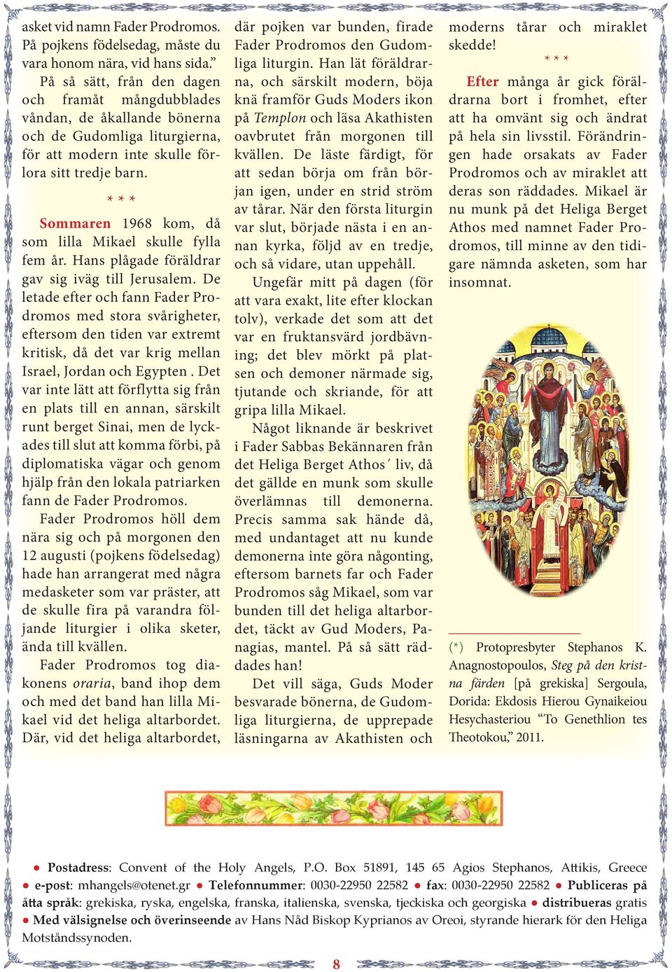 Sommaren 1968 kom, då som lilla Mikael skulle fylla fem år. Hans plågade föräldrar gav sig iväg till Jerusalem.