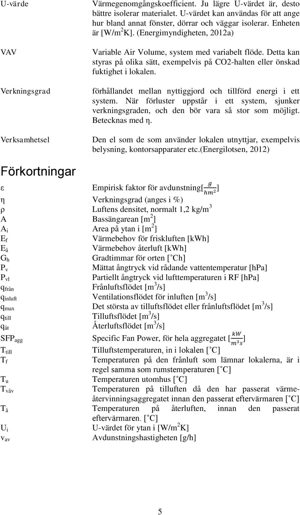 Detta kan styras på olika sätt, exempelvis på CO2-halten eller önskad fuktighet i lokalen. förhållandet mellan nyttiggjord och tillförd energi i ett system.