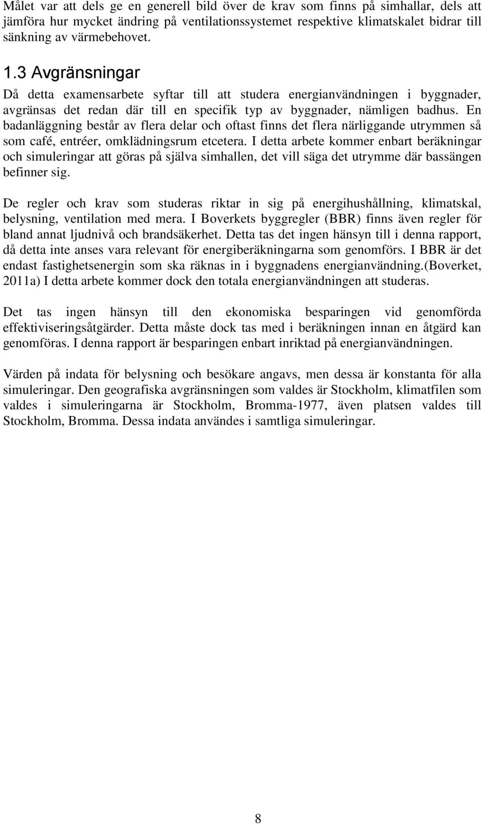 En badanläggning består av flera delar och oftast finns det flera närliggande utrymmen så som café, entréer, omklädningsrum etcetera.