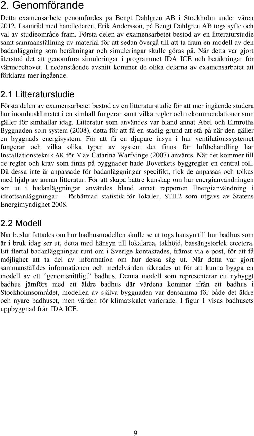 Första delen av examensarbetet bestod av en litteraturstudie samt sammanställning av material för att sedan övergå till att ta fram en modell av den badanläggning som beräkningar och simuleringar