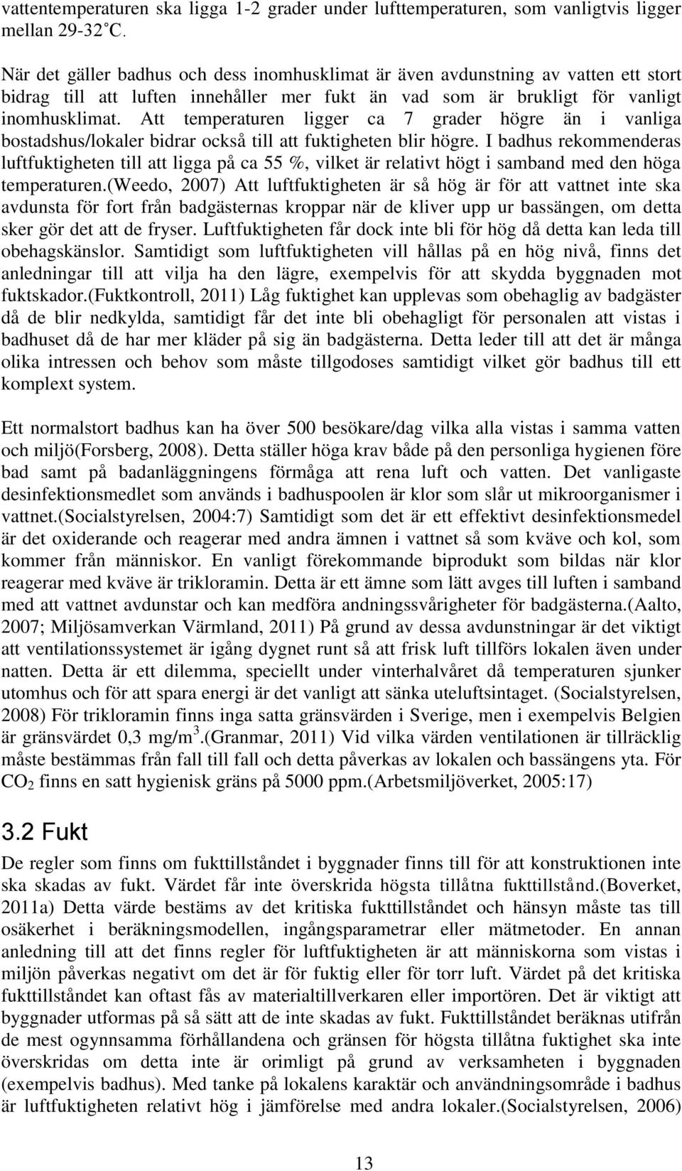 Att temperaturen ligger ca 7 grader högre än i vanliga bostadshus/lokaler bidrar också till att fuktigheten blir högre.