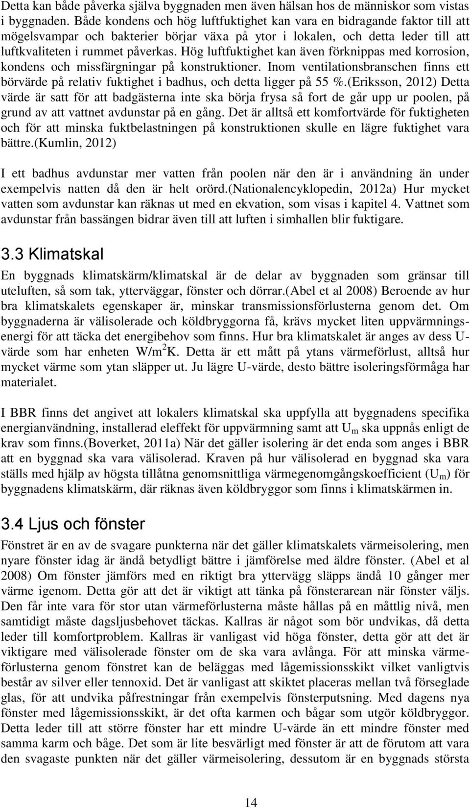 Hög luftfuktighet kan även förknippas med korrosion, kondens och missfärgningar på konstruktioner.