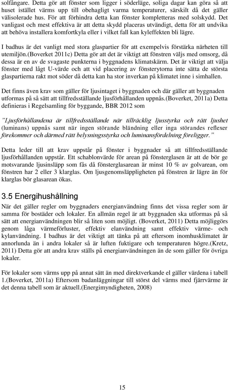 Det vanligast och mest effektiva är att detta skydd placeras utvändigt, detta för att undvika att behöva installera komfortkyla eller i vilket fall kan kyleffekten bli lägre.