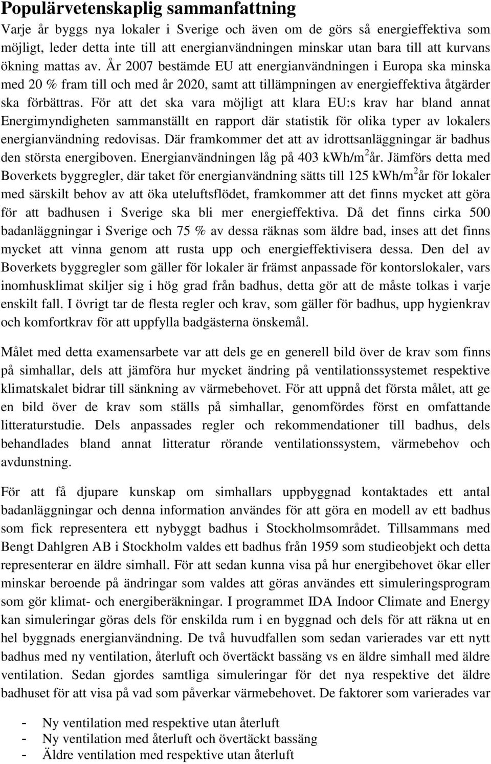 För att det ska vara möjligt att klara EU:s krav har bland annat Energimyndigheten sammanställt en rapport där statistik för olika typer av lokalers energianvändning redovisas.