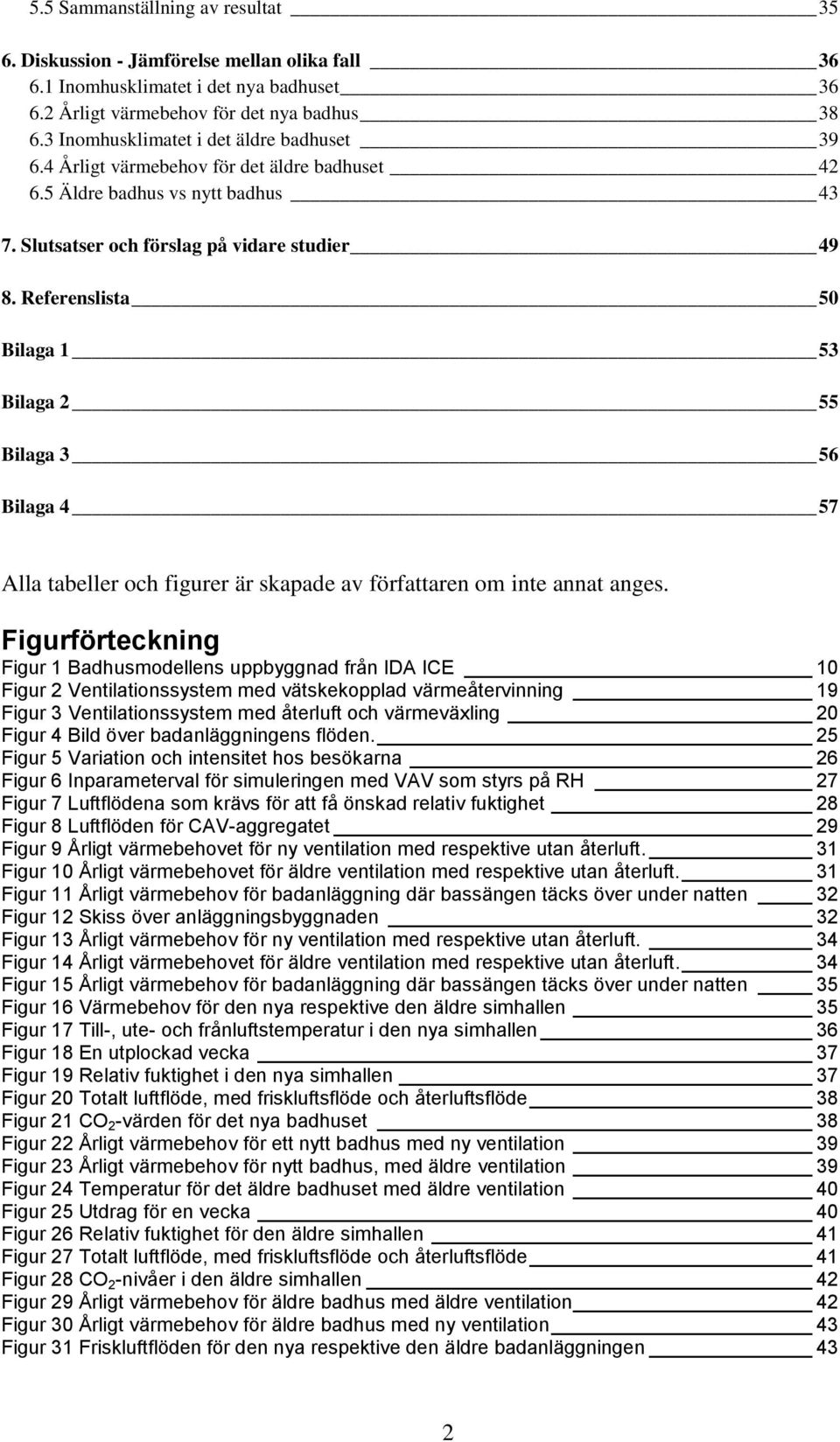 Referenslista 50 Bilaga 1 53 Bilaga 2 55 Bilaga 3 56 Bilaga 4 57 Alla tabeller och figurer är skapade av författaren om inte annat anges.