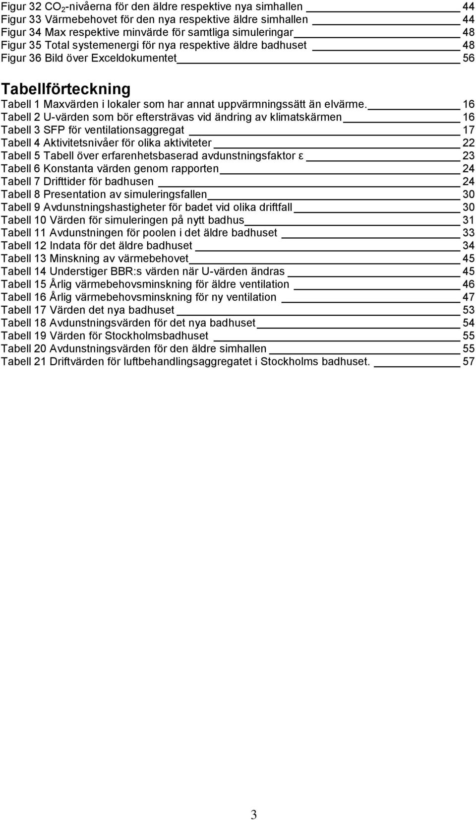 16 Tabell 2 U-värden som bör eftersträvas vid ändring av klimatskärmen 16 Tabell 3 SFP för ventilationsaggregat 17 Tabell 4 Aktivitetsnivåer för olika aktiviteter 22 Tabell 5 Tabell över