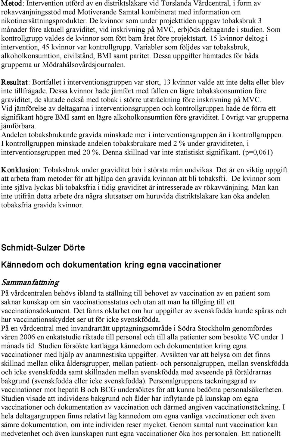 Som kontrollgrupp valdes de kvinnor som fött barn året före projektstart. 15 kvinnor deltog i intervention, 45 kvinnor var kontrollgrupp.