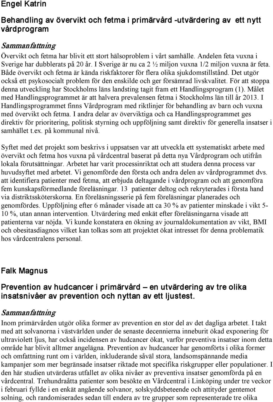 Det utgör också ett psykosocialt problem för den enskilde och ger försämrad livskvalitet. För att stoppa denna utveckling har Stockholms läns landsting tagit fram ett Handlingsprogram (1).