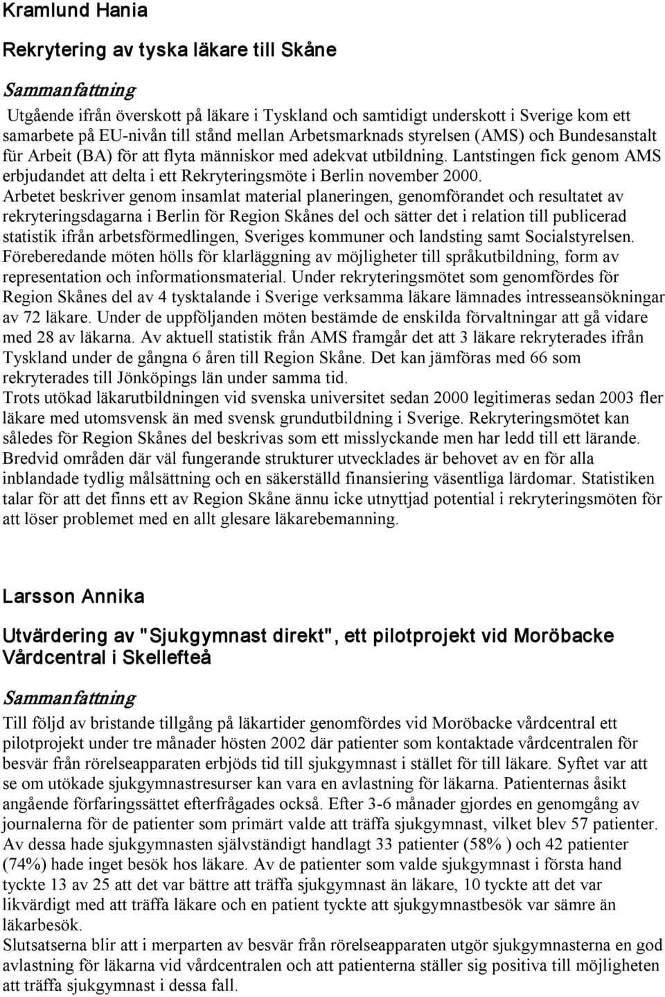 Arbetet beskriver genom insamlat material planeringen, genomförandet och resultatet av rekryteringsdagarna i Berlin för Region Skånes del och sätter det i relation till publicerad statistik ifrån