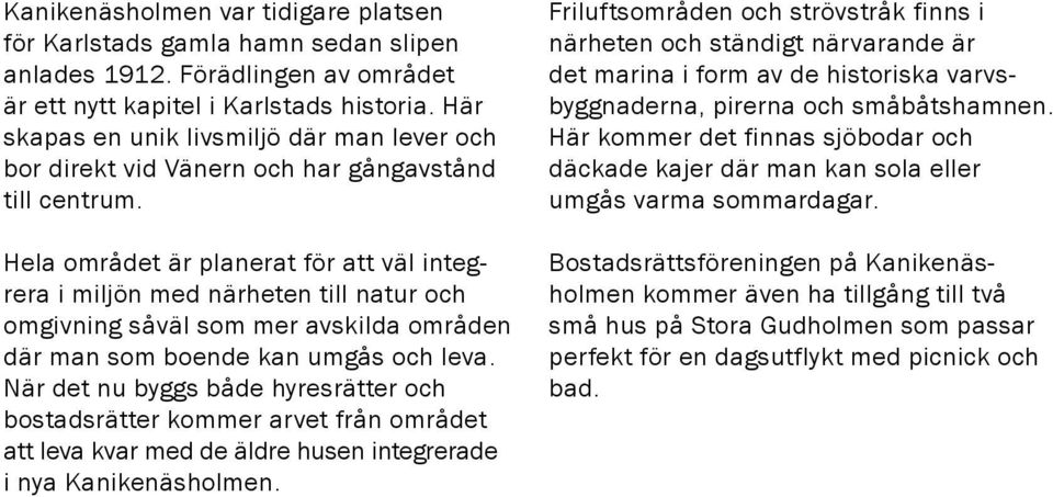 Hela området är planerat för att väl integrera i miljön med närheten till natur och omgivning såväl som mer avskilda områden där man som boende kan umgås och leva.