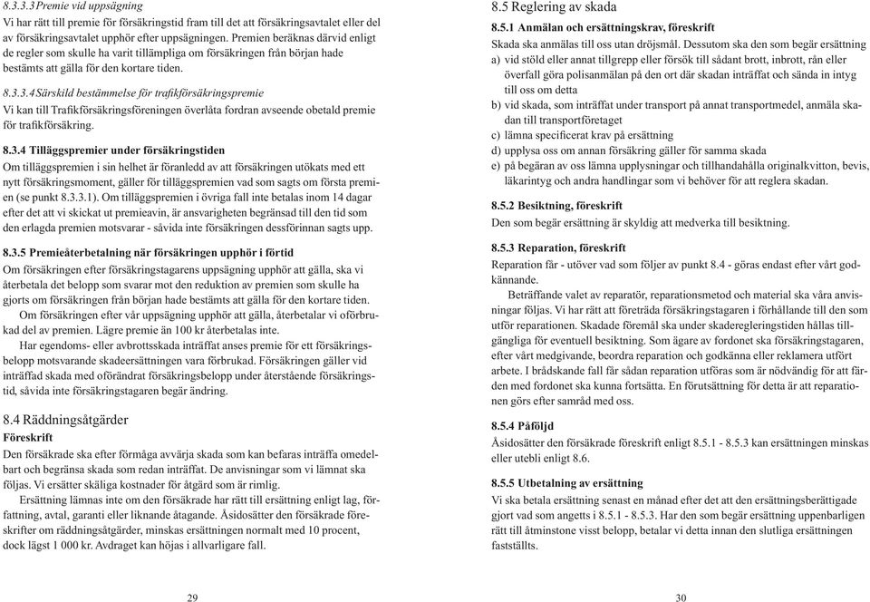 3.4Särskild bestämmelse för trafikförsäkringspremie Vi kan till Trafikförsäkringsföreningen överlåta fordran avseende obetald premie för trafikförsäkring. 8.3.4 Tilläggspremier under försäkringstiden