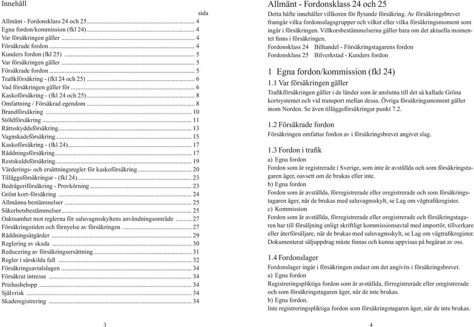 .. 10 Stöldförsäkring... 11 Rättsskyddsförsäkring... 13 Vagnskadeförsäkring... 15 Kaskoförsäkring - (fkl 24)... 17 Räddningsförsäkring... 17 Restskuldsförsäkring.