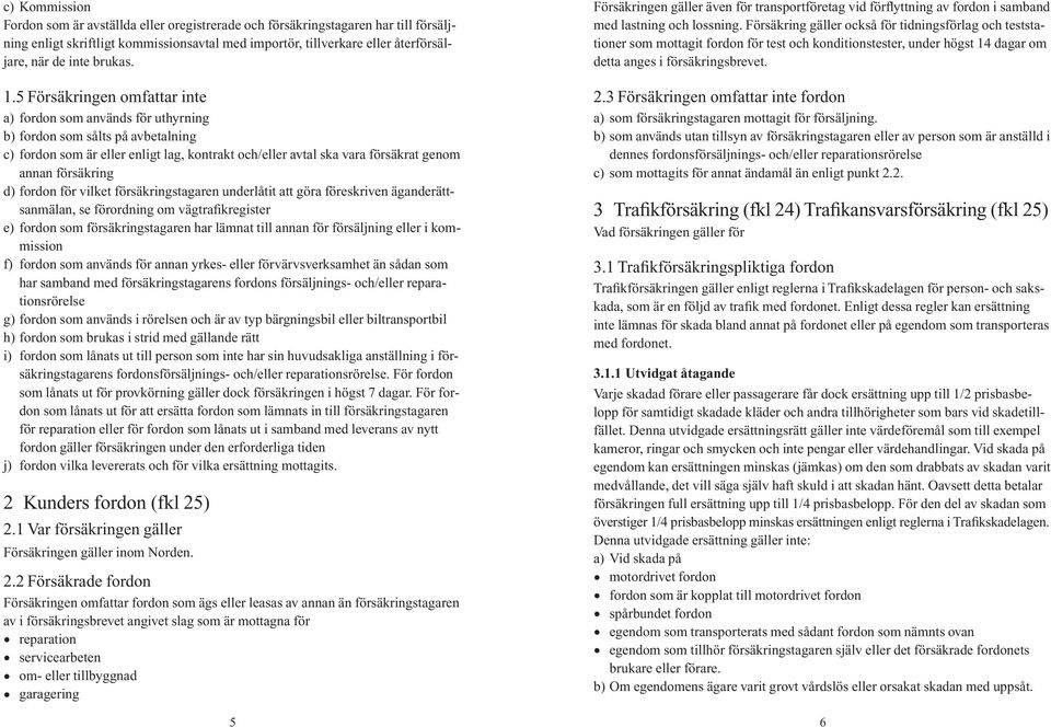 5 Försäkringen omfattar inte a) fordon som används för uthyrning b) fordon som sålts på avbetalning c) fordon som är eller enligt lag, kontrakt och/eller avtal ska vara försäkrat genom annan