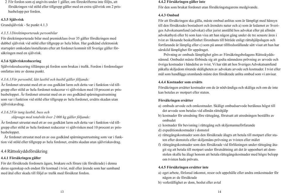 Har godkänd elektronisk startspärr omkodats/installerats efter att fordonet kommit till Sverige gäller försäkringen med en självrisk. 4.3.