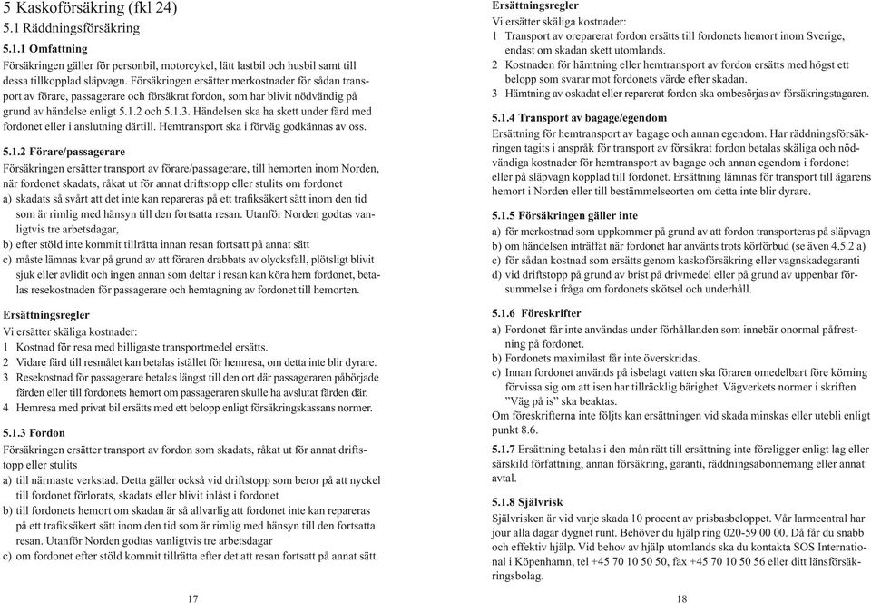 Händelsen ska ha skett under färd med fordonet eller i anslutning därtill. Hemtransport ska i förväg godkännas av oss. 5.1.