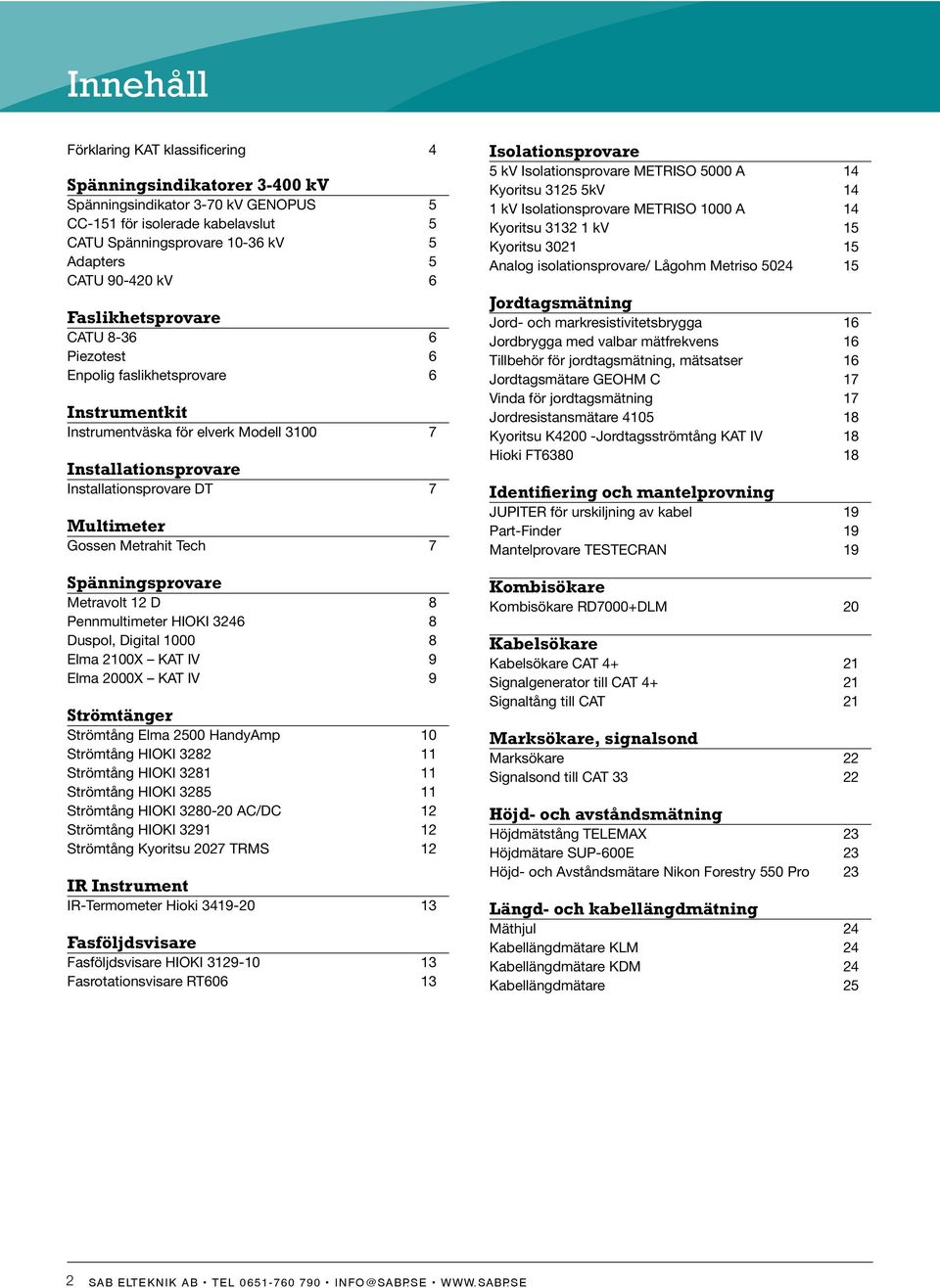 Metrahit Tech 7 Spänningsprovare Metravolt 12 D 8 Pennmultimeter HIOKI 3246 8 Duspol, Digital 1000 8 Elma 2100X KAT IV 9 Elma 2000X KAT IV 9 Strömtänger Strömtång Elma 2500 HandyAmp 10 Strömtång