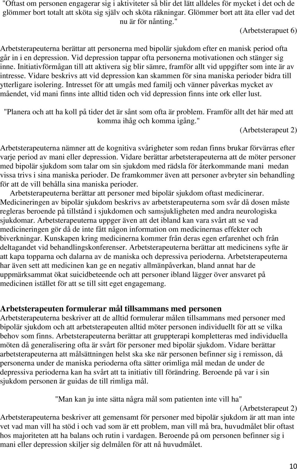 Vid depression tappar ofta personerna motivationen och stänger sig inne. Initiativförmågan till att aktivera sig blir sämre, framför allt vid uppgifter som inte är av intresse.