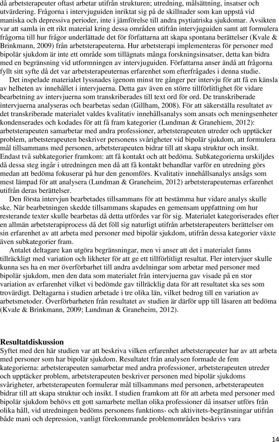 Avsikten var att samla in ett rikt material kring dessa områden utifrån intervjuguiden samt att formulera frågorna till hur frågor underlättade det för författarna att skapa spontana berättelser