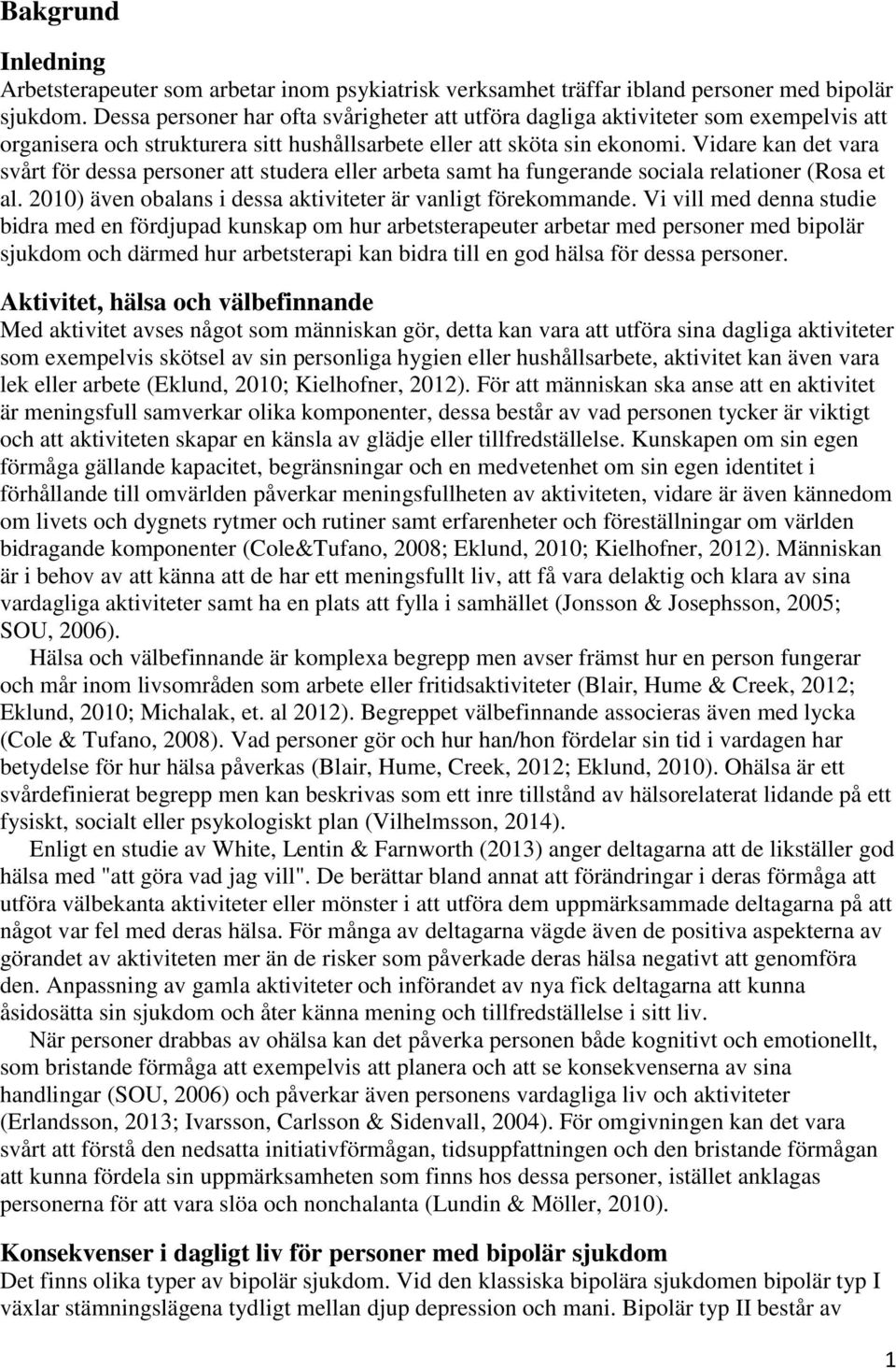 Vidare kan det vara svårt för dessa personer att studera eller arbeta samt ha fungerande sociala relationer (Rosa et al. 2010) även obalans i dessa aktiviteter är vanligt förekommande.