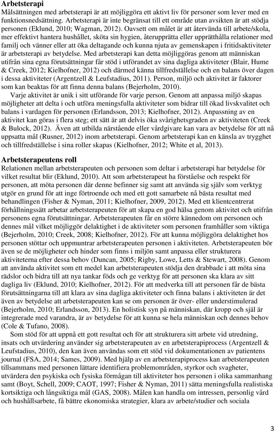 Oavsett om målet är att återvända till arbete/skola, mer effektivt hantera hushållet, sköta sin hygien, återupprätta eller upprätthålla relationer med familj och vänner eller att öka deltagande och