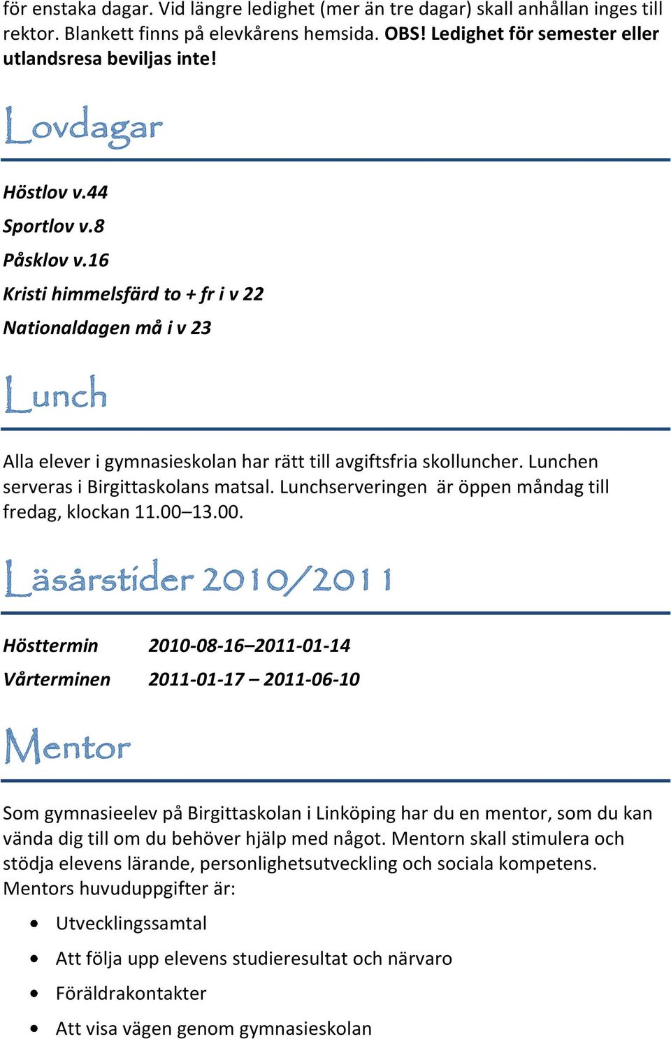 Lunchen serveras i Birgittaskolans matsal. Lunchserveringen är öppen måndag till fredag, klockan 11.00 