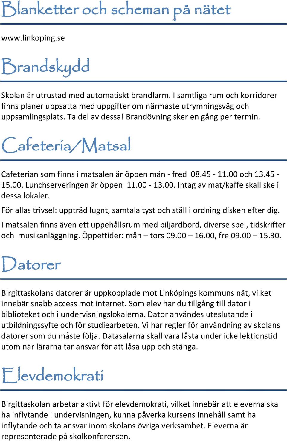 Cafeteria/Matsal Cafeterian som finns i matsalen är öppen mån - fred 08.45-11.00 och 13.45-15.00. Lunchserveringen är öppen 11.00-13.00. Intag av mat/kaffe skall ske i dessa lokaler.