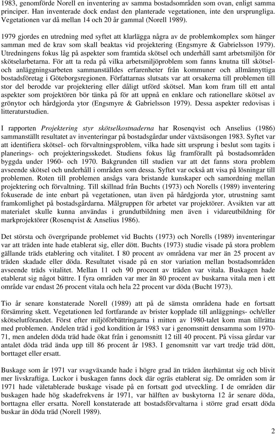 1979 gjordes en utredning med syftet att klarlägga några av de problemkomplex som hänger samman med de krav som skall beaktas vid projektering (Engsmyre & Gabrielsson 1979).