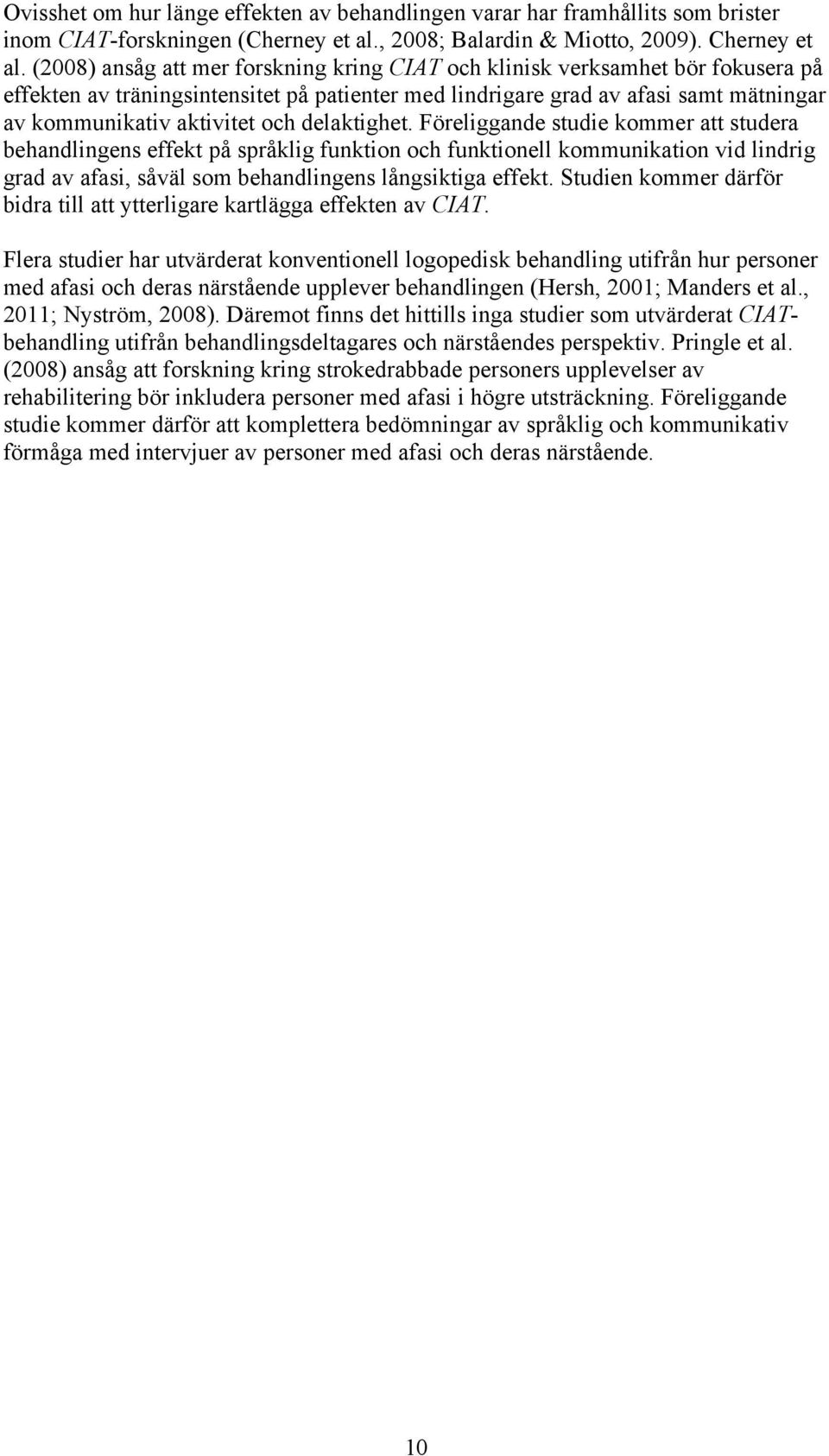 delaktighet. Föreliggande studie kommer att studera behandlingens effekt på språklig funktion och funktionell kommunikation vid lindrig grad av afasi, såväl som behandlingens långsiktiga effekt.