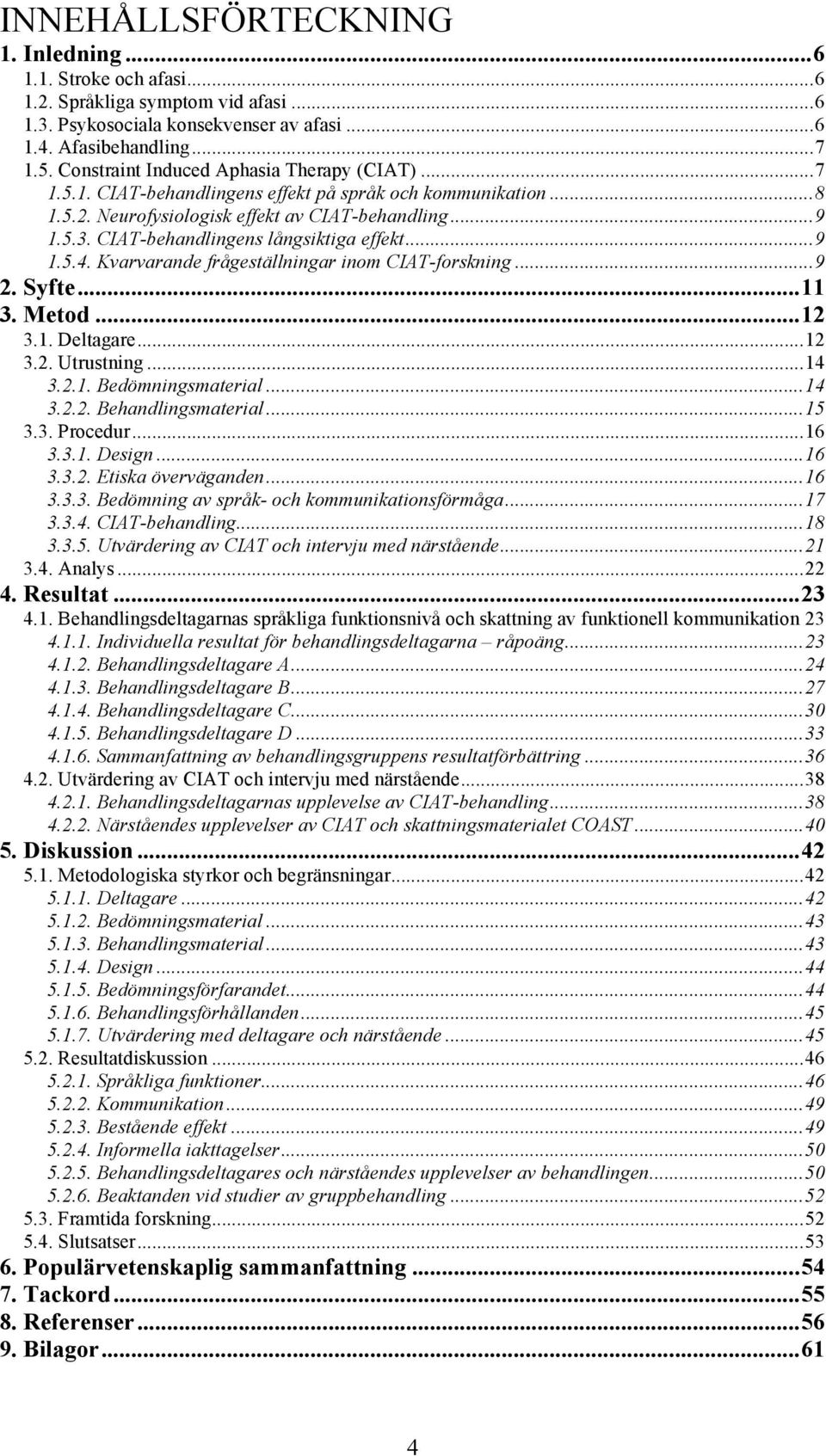 CIAT-behandlingens långsiktiga effekt... 9 1.5.4. Kvarvarande frågeställningar inom CIAT-forskning... 9 2. Syfte... 11 3. Metod... 12 3.1. Deltagare... 12 3.2. Utrustning... 14 3.2.1. Bedömningsmaterial.