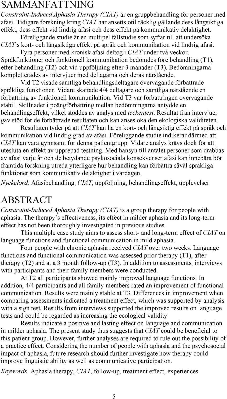 Föreliggande studie är en multipel fallstudie som syftar till att undersöka CIAT:s kort- och långsiktiga effekt på språk och kommunikation vid lindrig afasi.