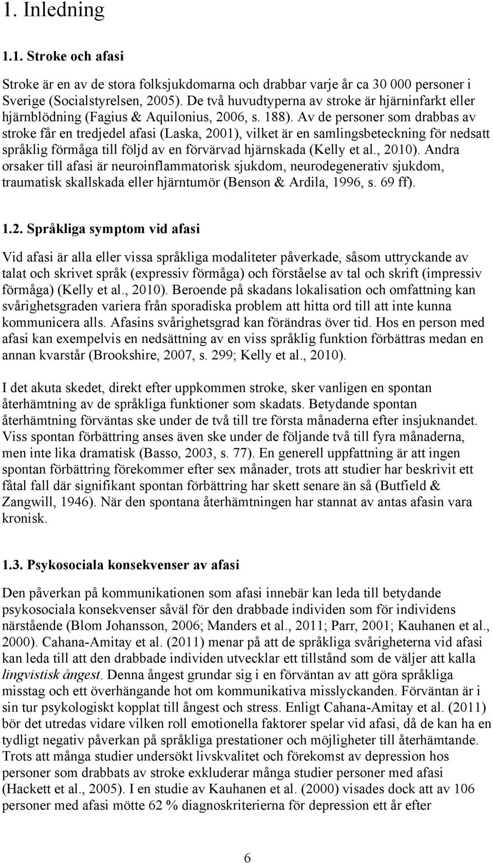 Av de personer som drabbas av stroke får en tredjedel afasi (Laska, 2001), vilket är en samlingsbeteckning för nedsatt språklig förmåga till följd av en förvärvad hjärnskada (Kelly et al., 2010).