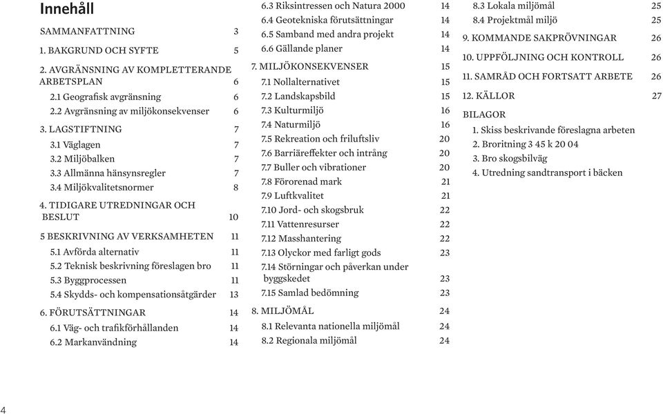 2 Teknisk beskrivning föreslagen bro 11 5.3 Byggprocessen 11 5.4 Skydds- och kompensationsåtgärder 13 6. FÖRUTSÄTTNINGAR 14 6.1 Väg- och trafikförhållanden 14 6.2 Markanvändning 14 6.