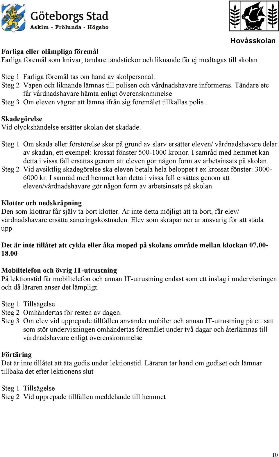 Tändare etc får vårdnadshavare hämta enligt överenskommelse Steg 3 Om eleven vägrar att lämna ifrån sig föremålet tillkallas polis. Skadegörelse Vid olyckshändelse ersätter skolan det skadade.