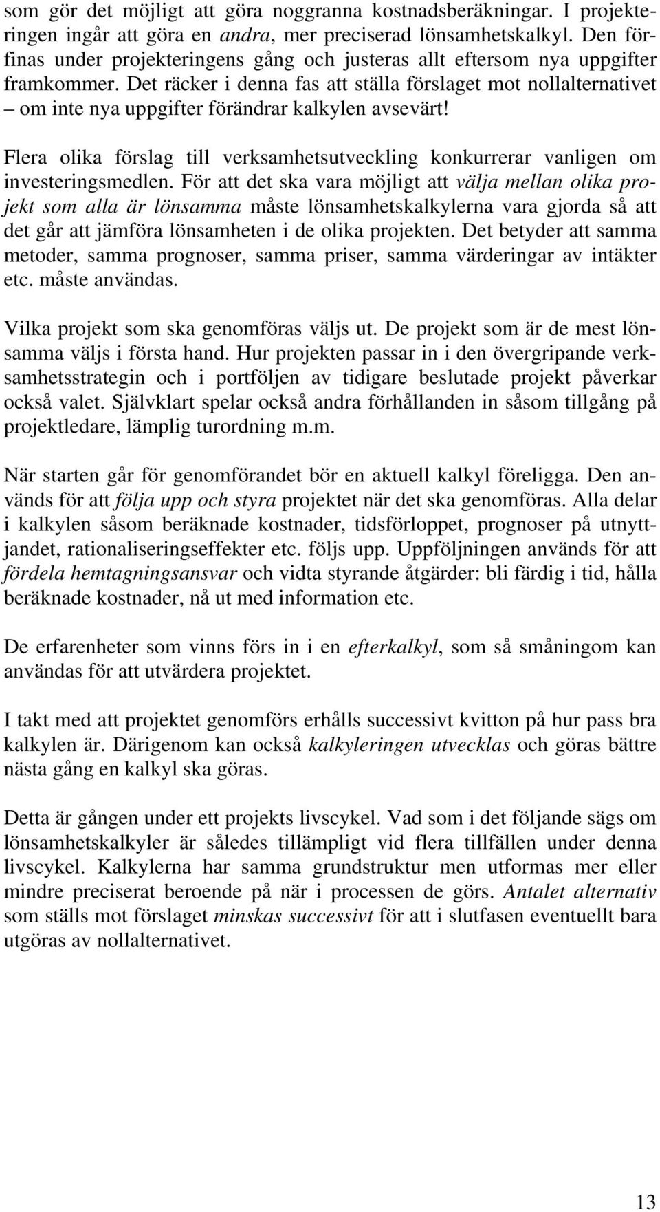 Det räcker i denna fas att ställa förslaget mot nollalternativet om inte nya uppgifter förändrar kalkylen avsevärt!