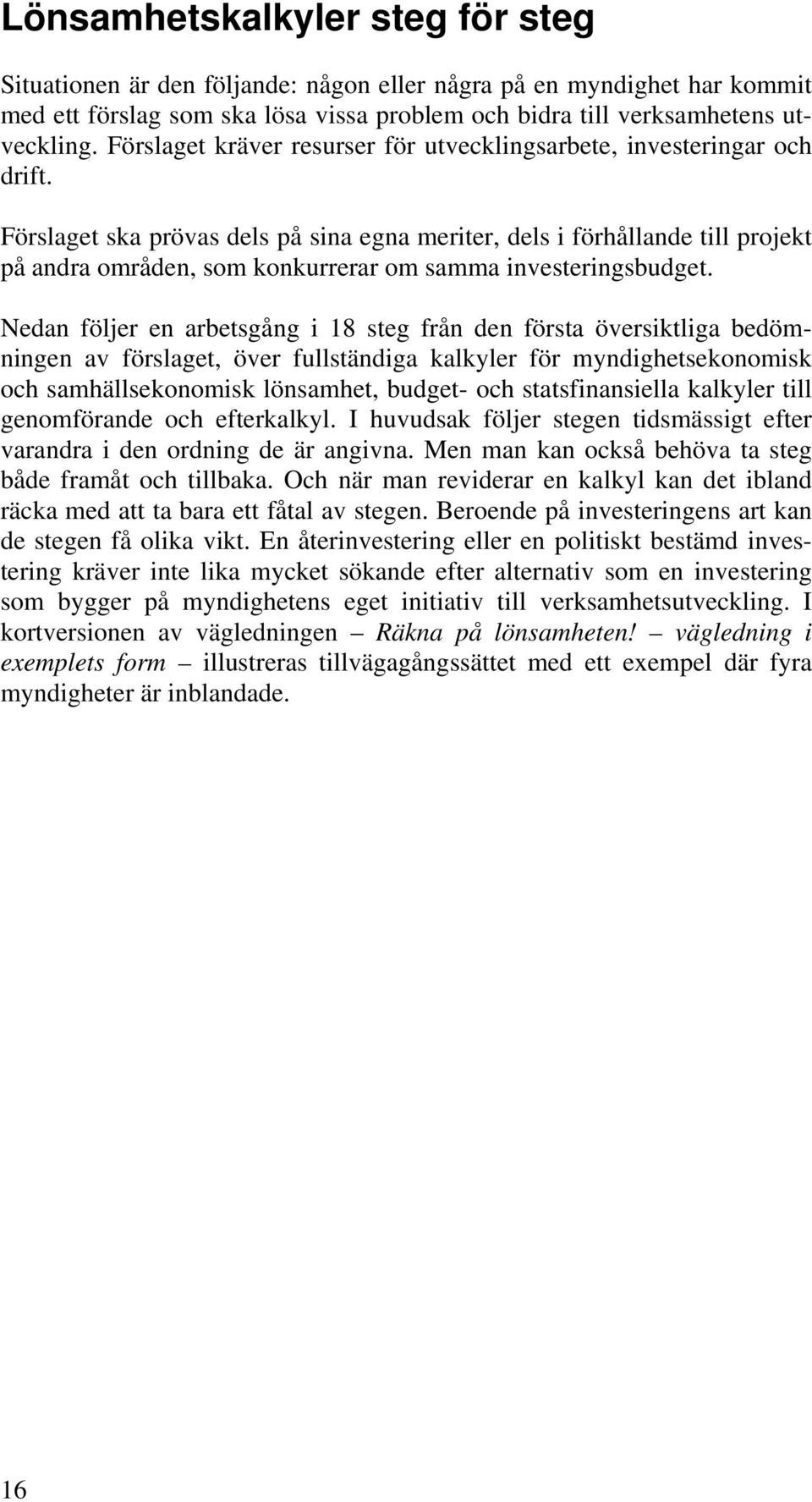 Förslaget ska prövas dels på sina egna meriter, dels i förhållande till projekt på andra områden, som konkurrerar om samma investeringsbudget.