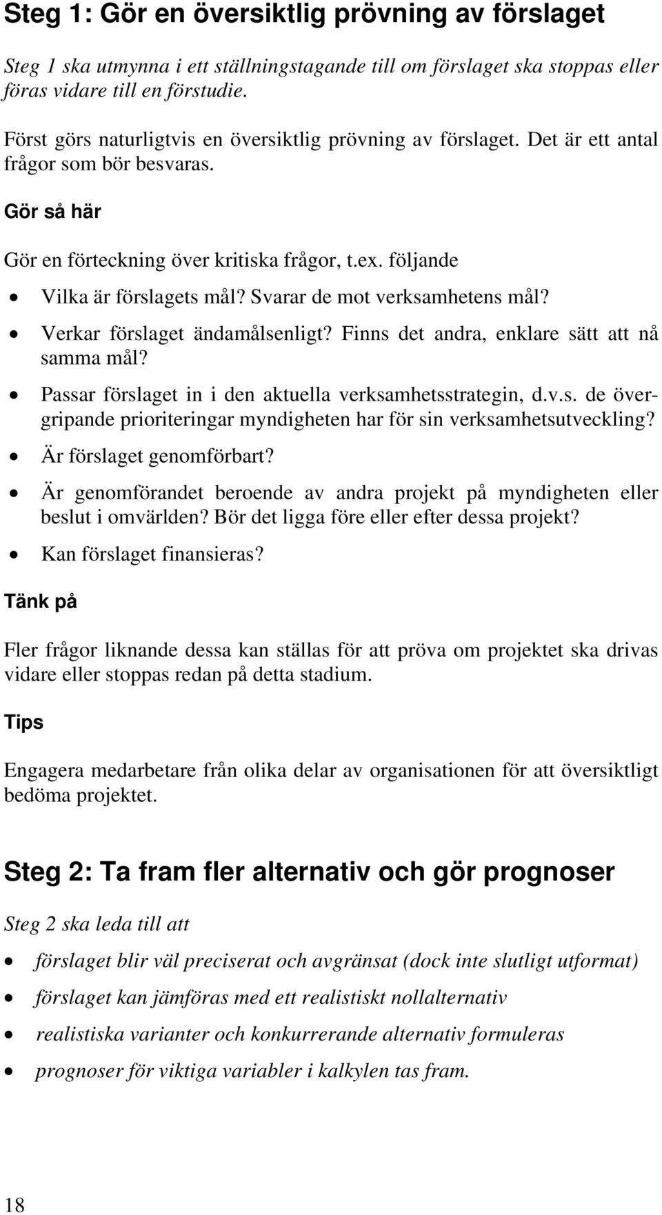 Svarar de mot verksamhetens mål? Verkar förslaget ändamålsenligt? Finns det andra, enklare sätt att nå samma mål? Passar förslaget in i den aktuella verksamhetsstrategin, d.v.s. de övergripande prioriteringar myndigheten har för sin verksamhetsutveckling?