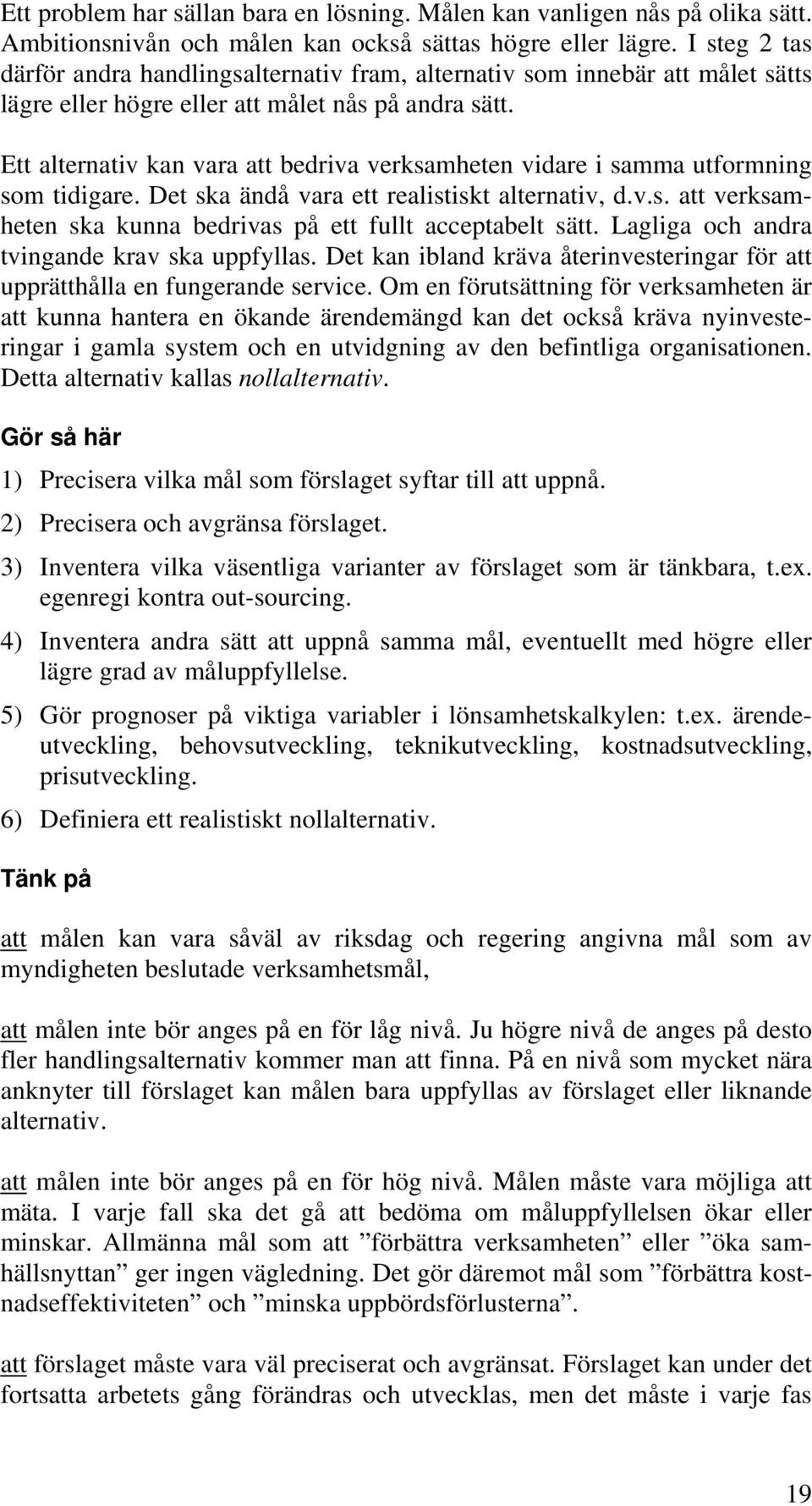 Ett alternativ kan vara att bedriva verksamheten vidare i samma utformning som tidigare. Det ska ändå vara ett realistiskt alternativ, d.v.s. att verksamheten ska kunna bedrivas på ett fullt acceptabelt sätt.