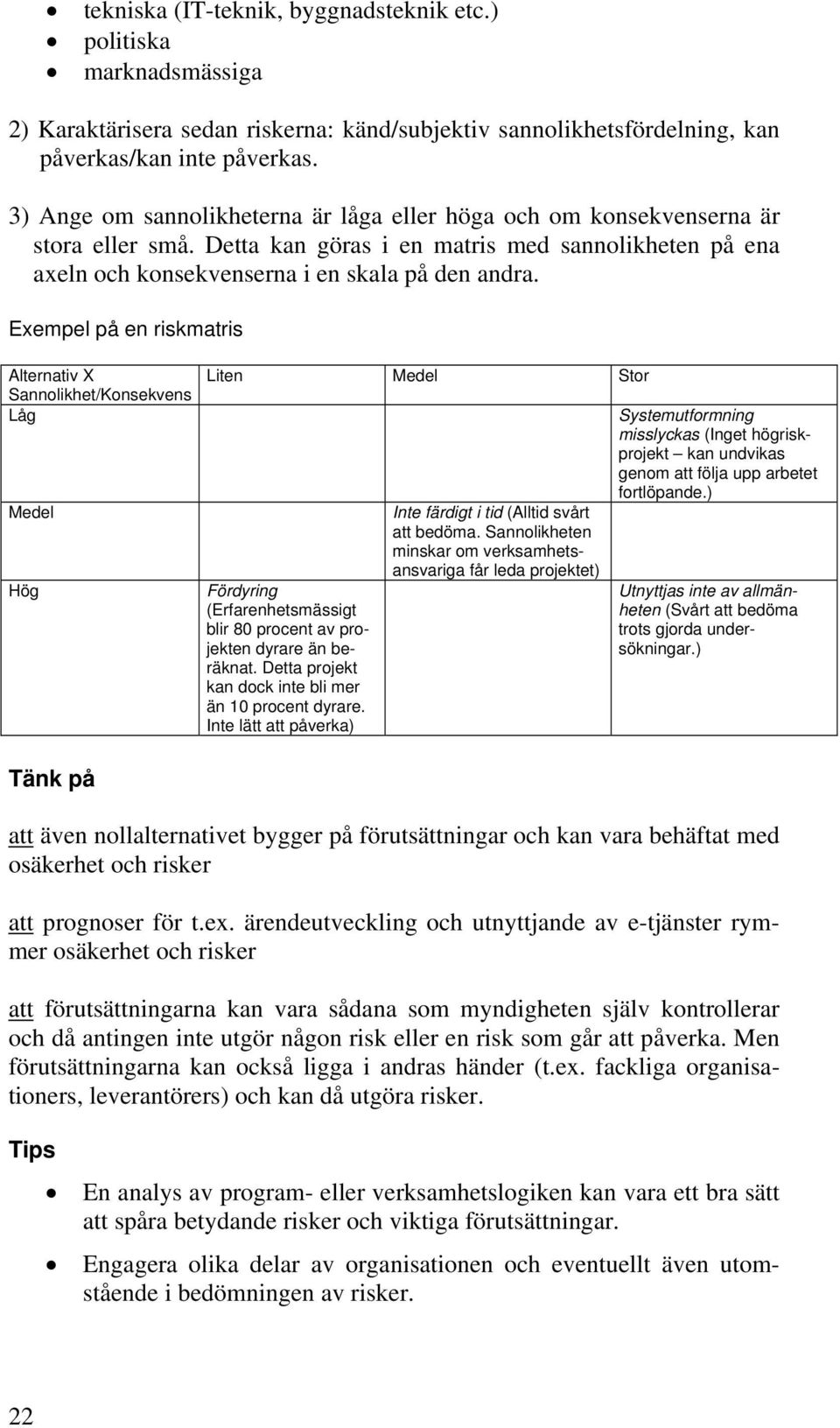 Eempel på en riskmatris Alternativ X Sannolikhet/Konsekvens Låg Medel Hög Liten Medel Stor Fördyring (Erfarenhetsmässigt blir 80 procent av projekten dyrare än beräknat.