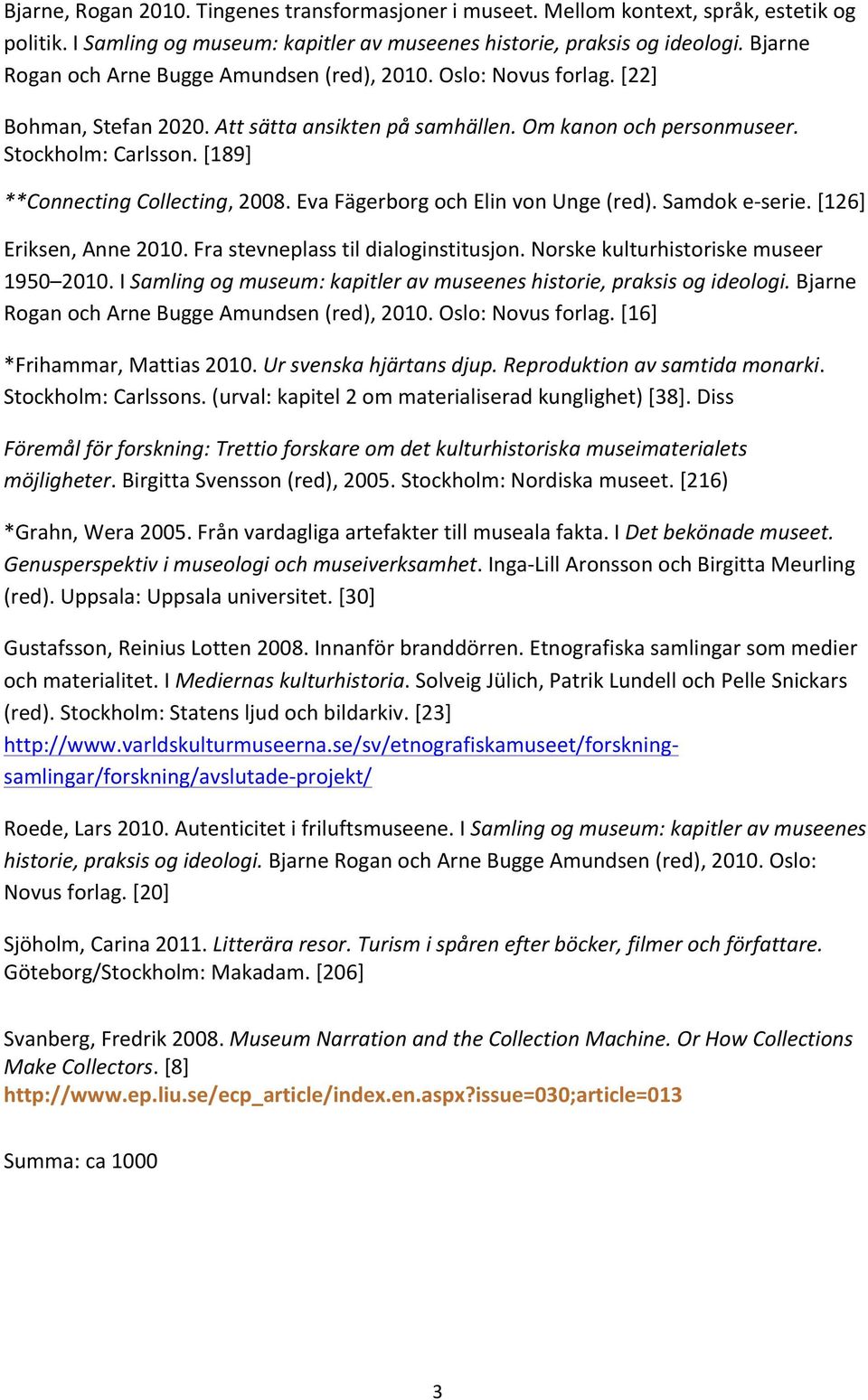 [189] **Connecting Collecting, 2008. Eva Fägerborg och Elin von Unge (red). Samdok e- serie. [126] Eriksen, Anne 2010. Fra stevneplass til dialoginstitusjon. Norske kulturhistoriske museer 1950 2010.