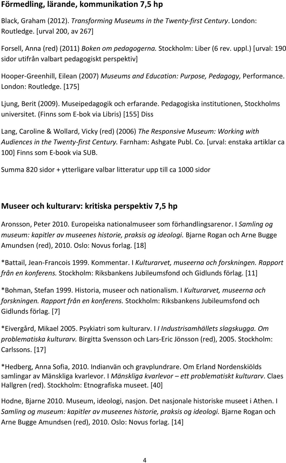 ) [urval: 190 sidor utifrån valbart pedagogiskt perspektiv] Hooper- Greenhill, Eilean (2007) Museums and Education: Purpose, Pedagogy, Performance. London: Routledge. [175] Ljung, Berit (2009).