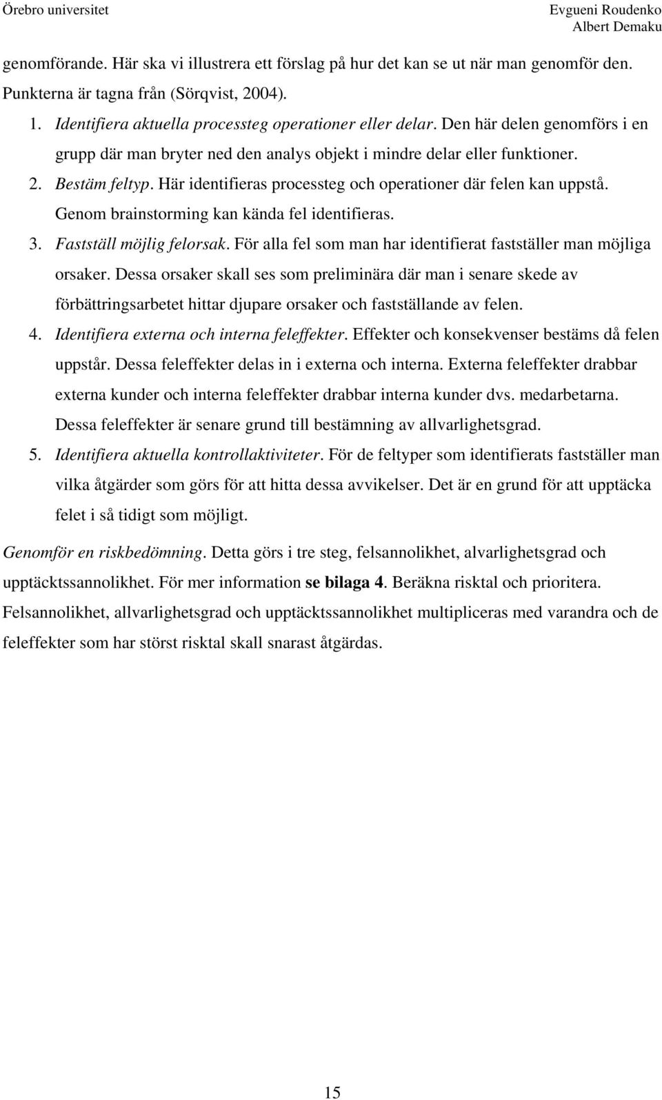 Genom brainstorming kan kända fel identifieras. 3. Fastställ möjlig felorsak. För alla fel som man har identifierat fastställer man möjliga orsaker.