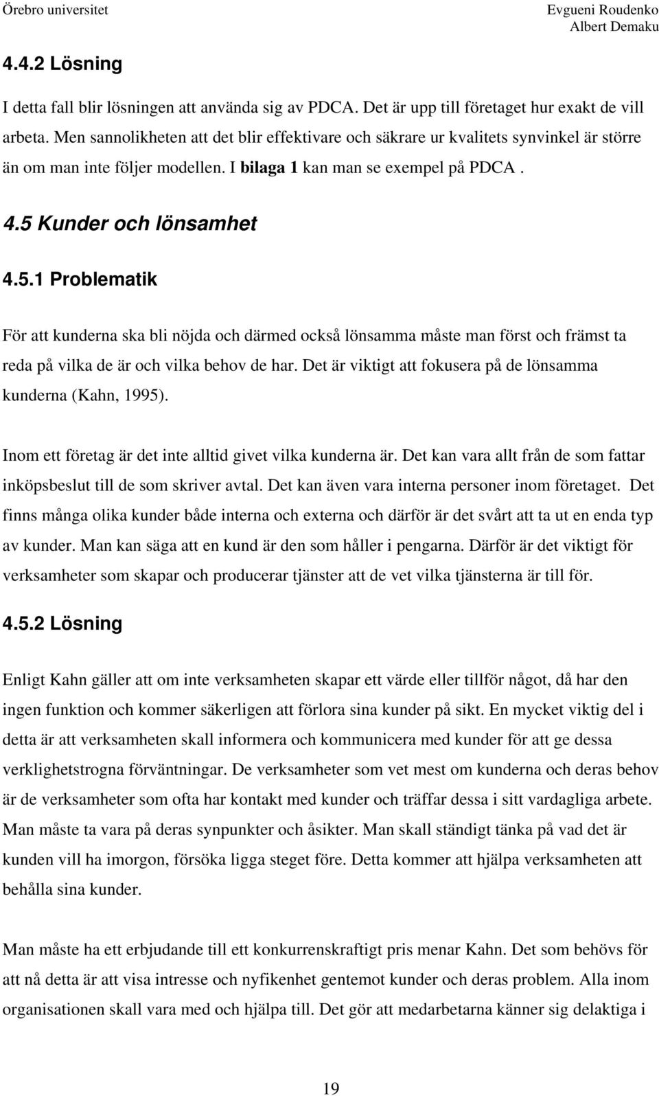 Kunder och lönsamhet 4.5.1 Problematik För att kunderna ska bli nöjda och därmed också lönsamma måste man först och främst ta reda på vilka de är och vilka behov de har.