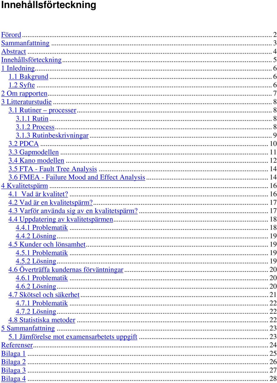 6 FMEA - Failure Mood and Effect Analysis... 14 4 Kvalitetspärm... 16 4.1 Vad är kvalitet?... 16 4.2 Vad är en kvalitetspärm?... 17 4.3 Varför använda sig av en kvalitetspärm?... 17 4.4 Uppdatering av kvalitetspärmen.