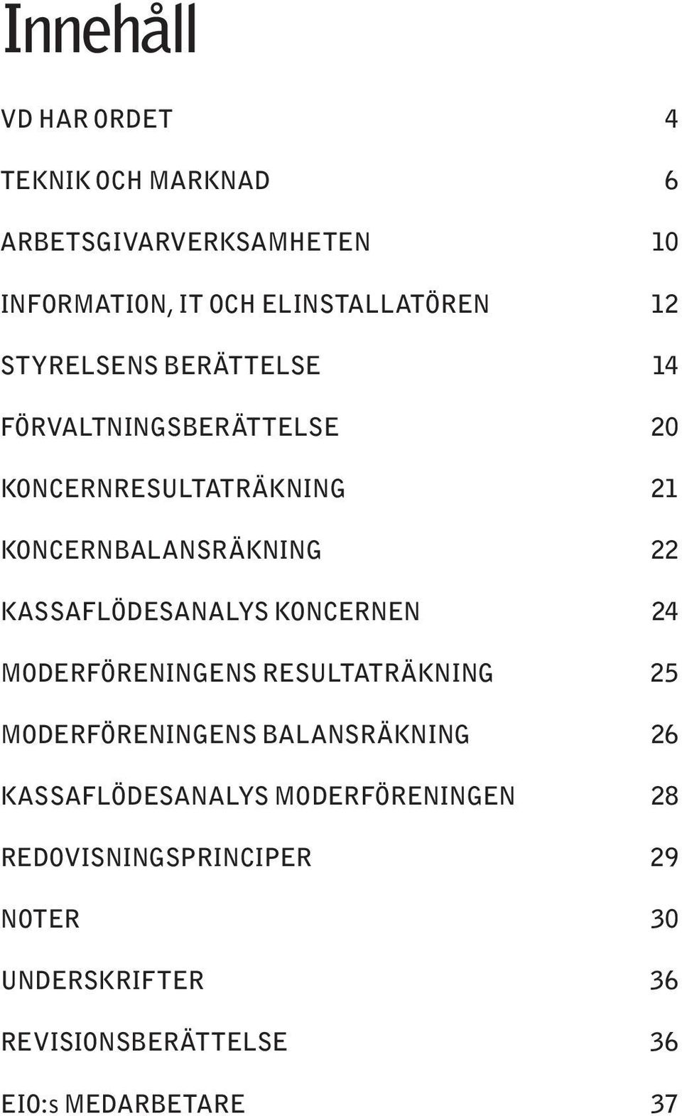 Moderföreningens resultaträkning 25 Moderföreningens balansräkning 26 Kassaflödesanalys moderföreningen 28