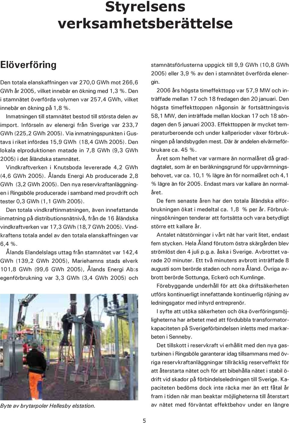 Införseln av elenergi från Sverige var 233,7 GWh (225,2 GWh 2005). Via inmatningspunkten i Gustavs i riket infördes 15,9 GWh (18,4 GWh 2005).