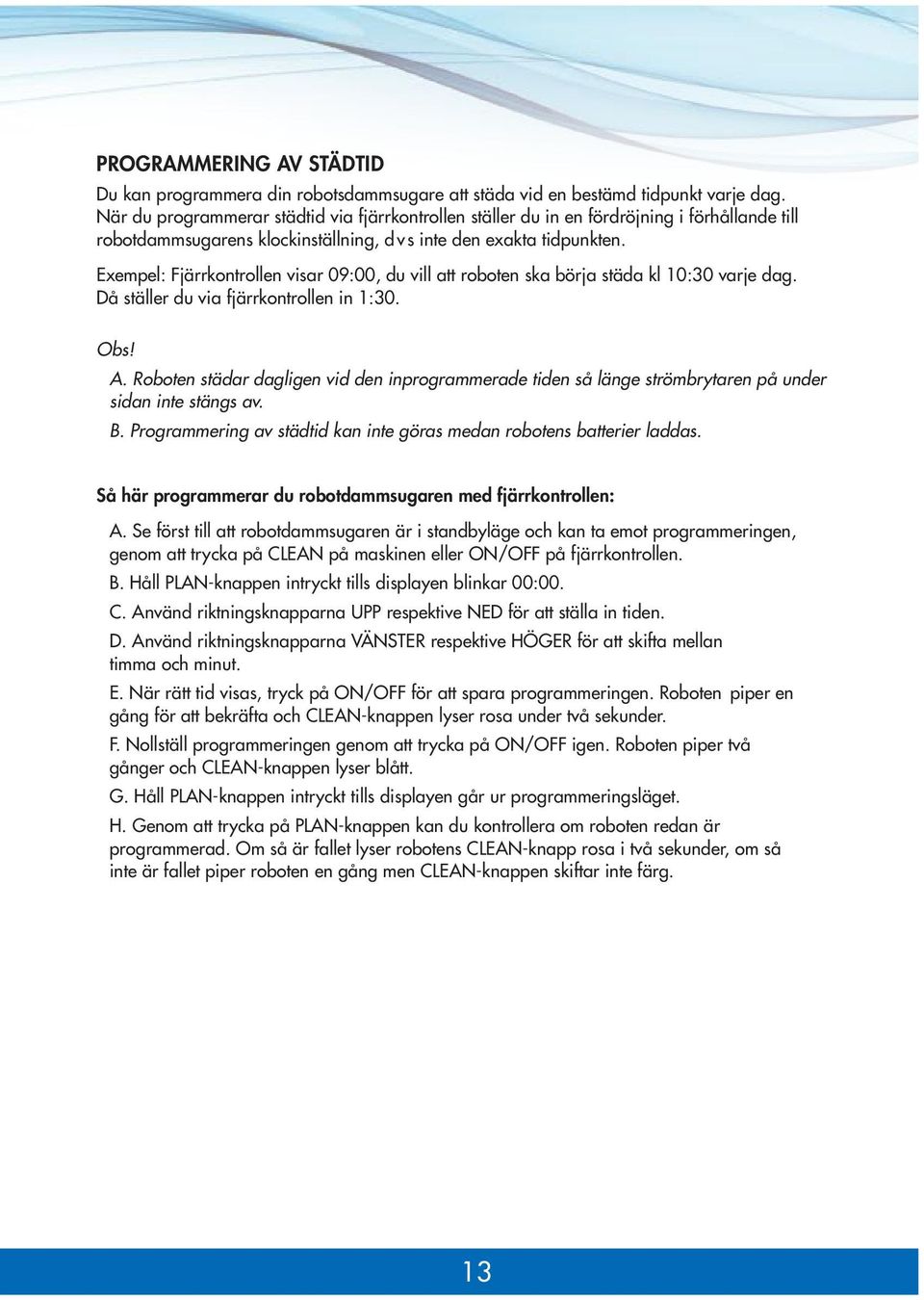 Exempel: Fjärrkontrollen visar 09:00, du vill att roboten ska börja städa kl 10:30 varje dag. Då ställer du via fjärrkontrollen in 1:30. Obs! A.