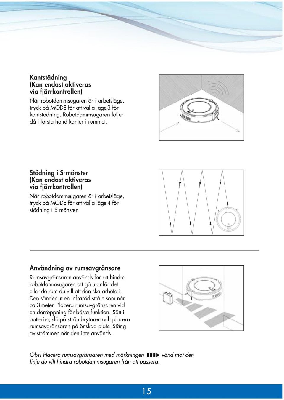 Städning i S-mönster (Kan endast aktiveras via fjärrkontrollen) När robotdammsugaren är i arbetsläge, tryck på MODE för att välja läge 4 för städning i S-mönster.