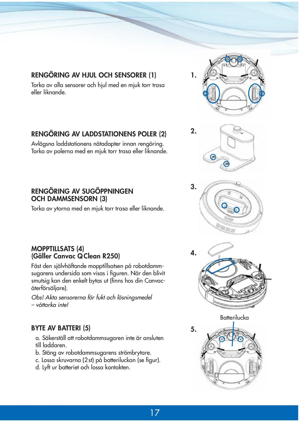 MOPPTILLSATS (4) (Gäller Canvac Q Clean R250) Fäst den självhäftande mopptillsatsen på robotdammsugarens undersida som visas i figuren.