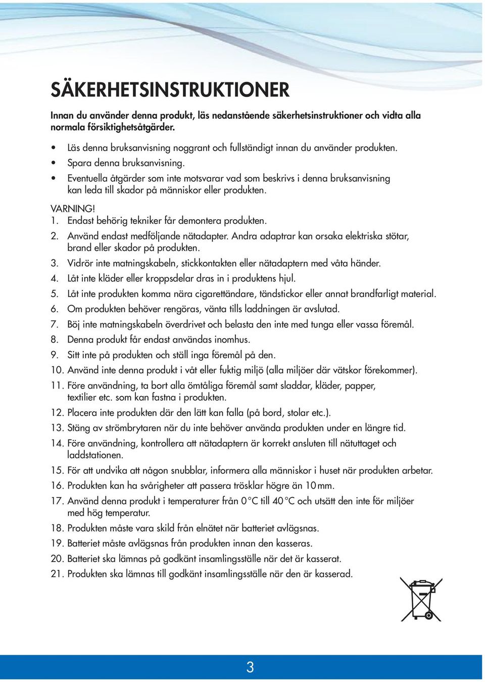 Eventuella åtgärder som inte motsvarar vad som beskrivs i denna bruksanvisning kan leda till skador på människor eller produkten. VARNING! 1. Endast behörig tekniker får demontera produkten. 2.